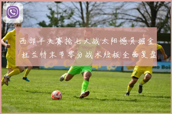 西部半决赛抢七大战太阳憾负掘金 杜兰特末节零分战术短板全面复盘