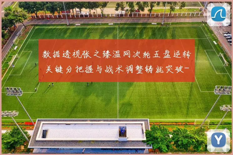 数据透视张之臻温网次轮五盘逆转 关键分把握与战术调整铸就突破
