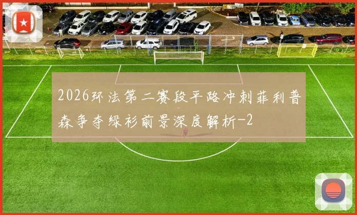 2026环法第二赛段平路冲刺菲利普森争夺绿衫前景深度解析